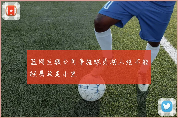 篮网巨额合同争抢球员湖人绝不能轻易放走小里
