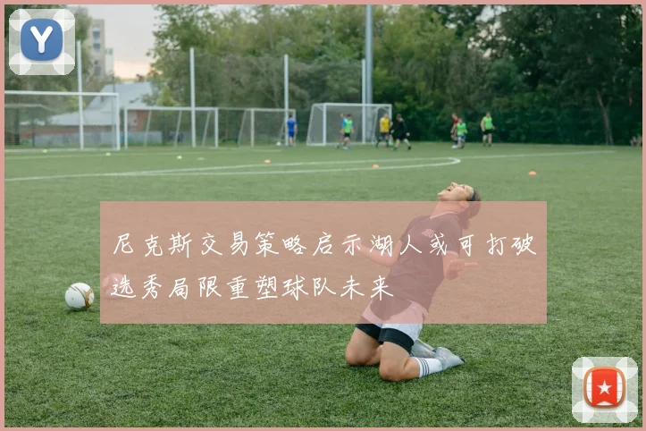 尼克斯交易策略启示湖人或可打破选秀局限重塑球队未来