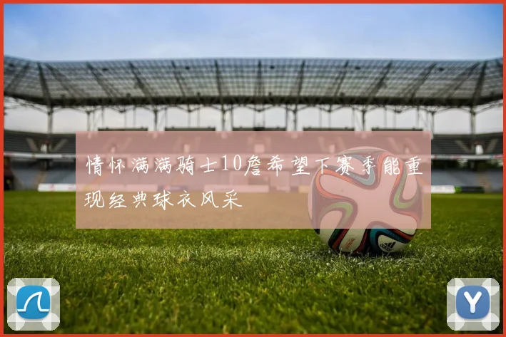 情怀满满骑士10詹希望下赛季能重现经典球衣风采