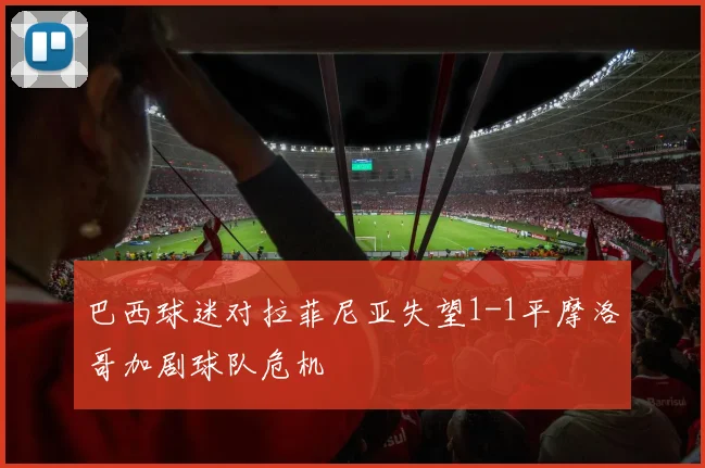 巴西球迷对拉菲尼亚失望1-1平摩洛哥加剧球队危机