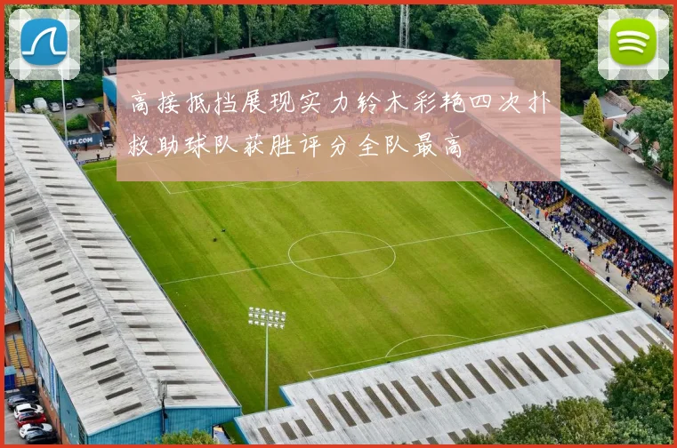 高接抵挡展现实力铃木彩艳四次扑救助球队获胜评分全队最高