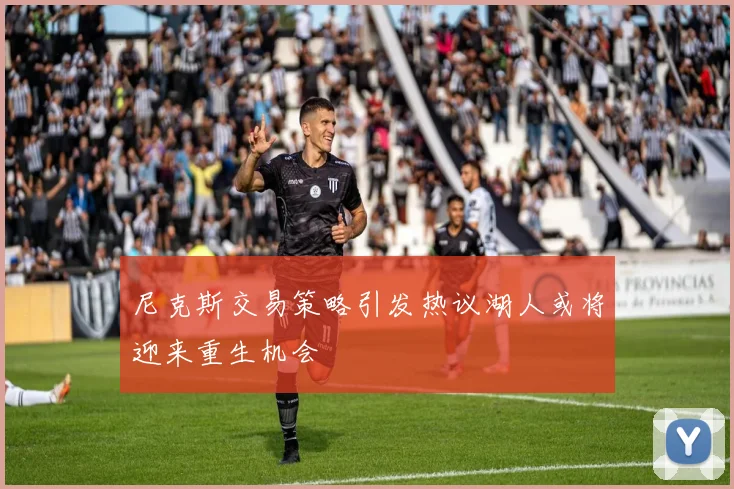 尼克斯交易策略引发热议湖人或将迎来重生机会