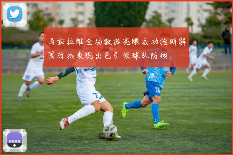 马兹拉维全场数据亮眼成功抢断解围对抗表现出色引领球队防线